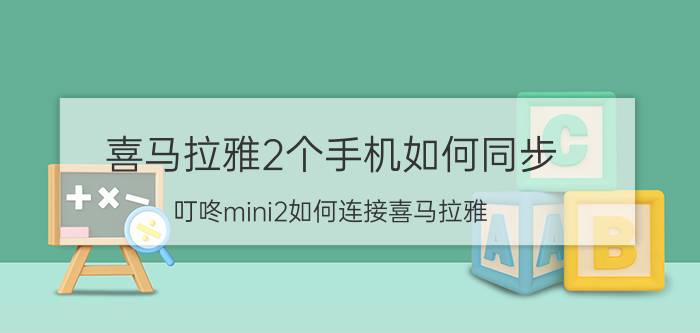 喜马拉雅2个手机如何同步 叮咚mini2如何连接喜马拉雅？